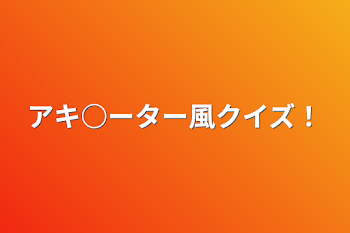 アキ○ーター風クイズ！