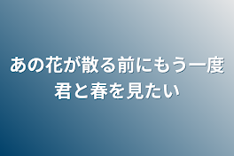 あの花が散る前にもう一度君と春を見たい