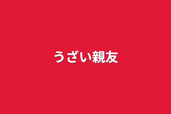 「うざい親友」のメインビジュアル