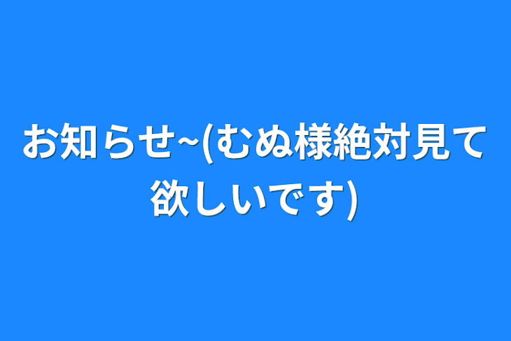 「お知らせ~(むぬ様絶対見て欲しいです)」のメインビジュアル