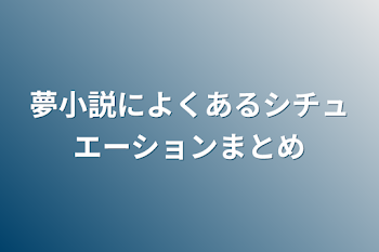 夢小説によくあるシチュエーションまとめ