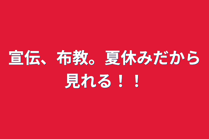 「宣伝、布教。夏休みだから見れる！！」のメインビジュアル