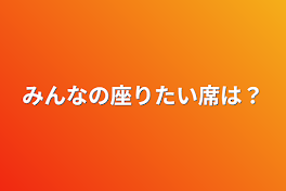 みんなの座りたい席は？