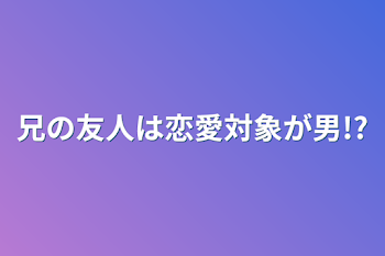 「兄の友人は恋愛対象が男!?」のメインビジュアル