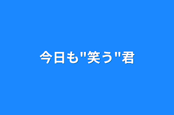 今日も"笑う"君