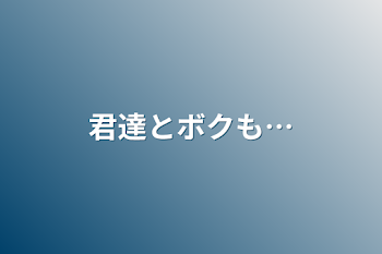 君達とボクも…