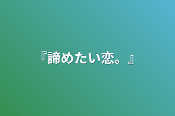 『諦めたい恋。』