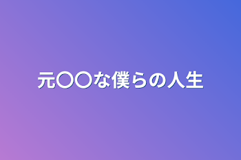 元〇〇な僕らの人生