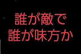 誰が敵で 誰が味方か…