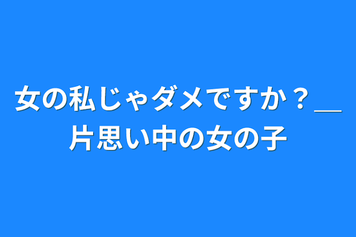 「女の私じゃダメですか？＿片思い中の女の子」のメインビジュアル