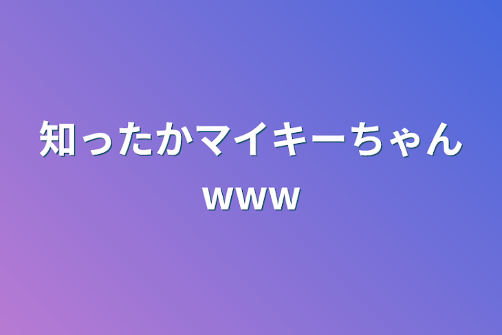 「知ったかマイキーちゃんwww」のメインビジュアル