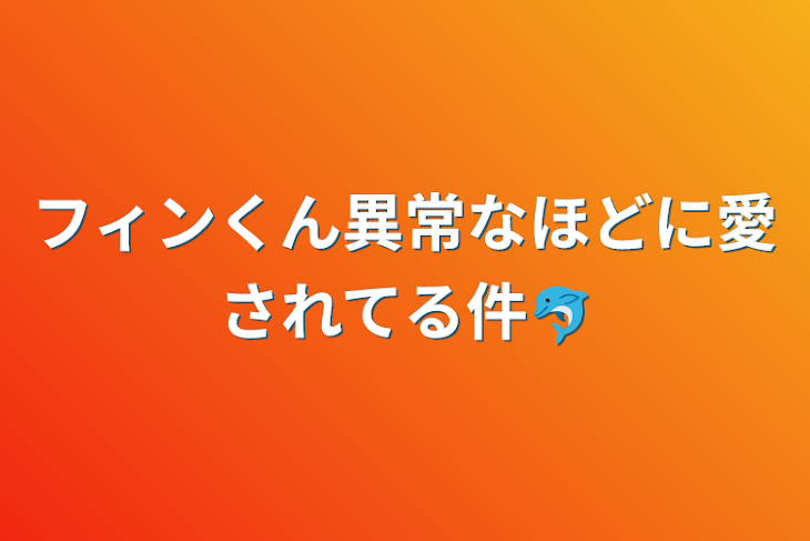 「フィンくん異常なほどに愛されてる件🐬」のメインビジュアル