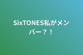 SixTONES私がメンバー？！