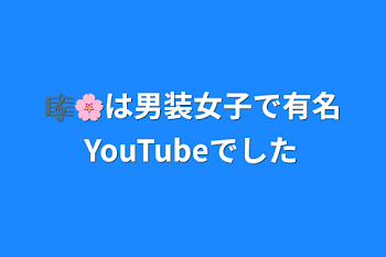 🎼🌸は男装女子で有名YouTubeでした