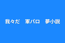 我々だ　軍パロ　夢小説