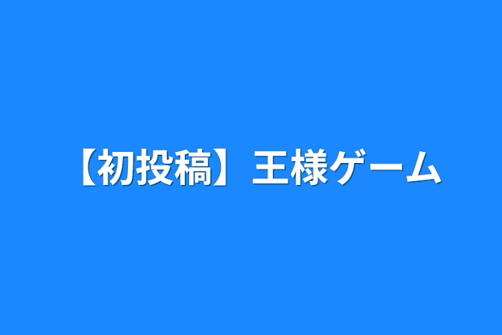 「【初投稿】王様ゲーム」のメインビジュアル