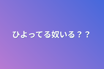 ひよってる奴いる？？