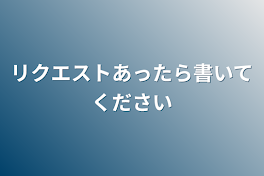 リクエストあったら書いてください