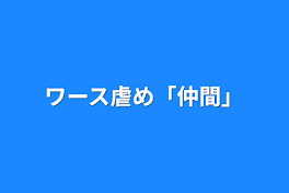 ワース虐め「仲間」