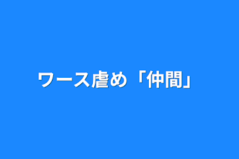 ワース虐め「仲間」