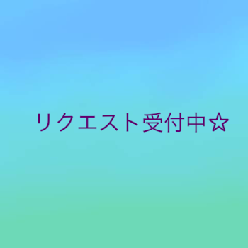 リクエスト受付中☆