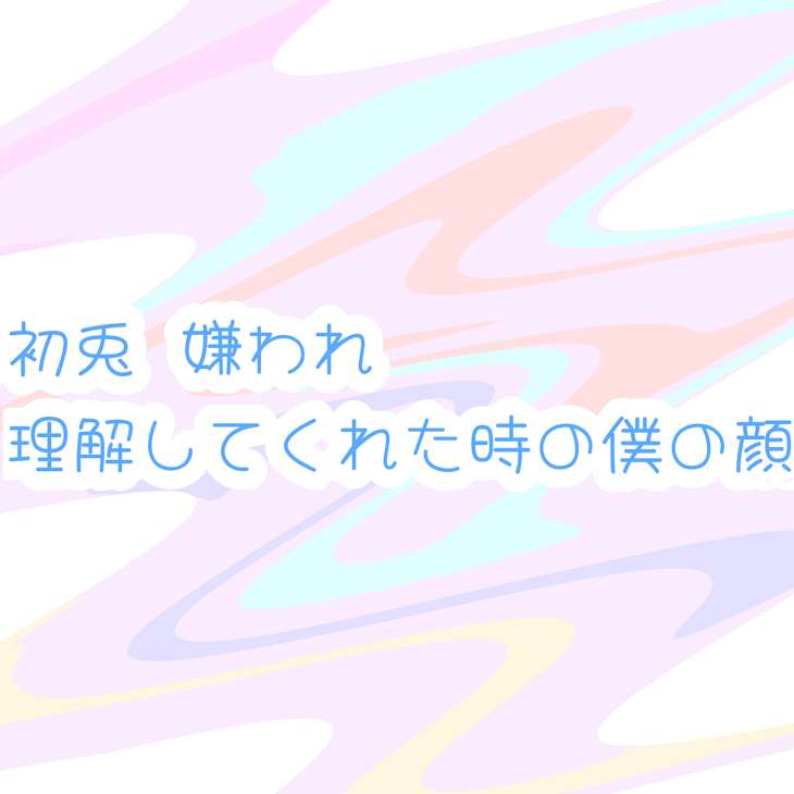 「🐇嫌われ    理解してくれた時の僕の顔」のメインビジュアル