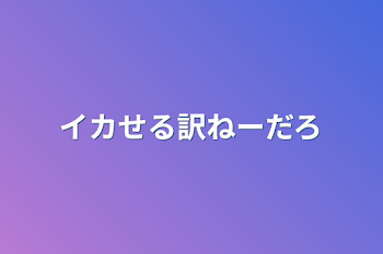 「イカせる訳ねーだろ」のメインビジュアル