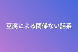 豆腐による関係ない話系