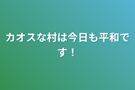 カオスな村は今日も平和です！