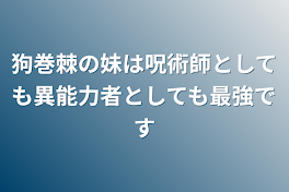 狗巻棘の妹は呪術師としても異能力者としても最強です