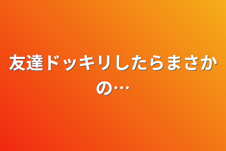 「友達ドッキリしたらまさかの…」のメインビジュアル