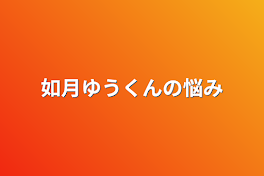 如月ゆうくんの悩み