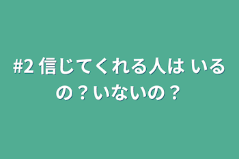 #2  信じてくれる人は いるの？いないの？