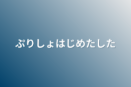 ぷりしょはじめたした