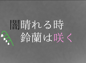 闇晴れる時鈴蘭は咲く。