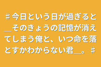 ♯今日という日が過ぎると＿そのきょうの記憶が消えてしまう俺と、いつ命を落とすかわからない君＿。♯