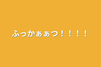 ふっかぁぁつ！！！！