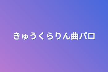 きゅうくらりん曲パロ