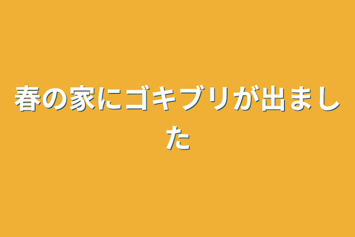 「春の家にゴキブリが出ました」のメインビジュアル