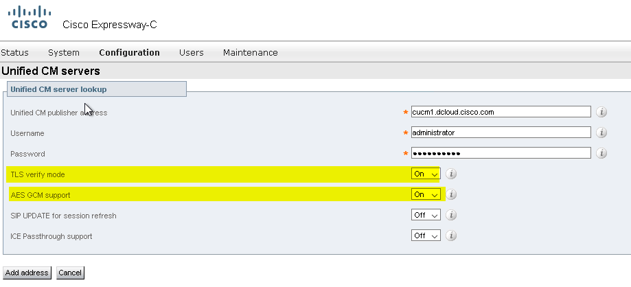 CISCO 
Cisco Expressway-C 
Status 
System Configuration 
Maintenance 
Unified CM servers 
Unified CM server lookup 
Unified CM publisher a 
Username 
Password 
TLS verity mode 
AES GCM support 
SIP UPDATE tor session refresh 
ICE Passthrough support 
cucml dcloudciscocom 
administrator 