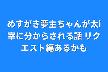 めすがき夢主ちゃんが太i宰に分からされる話    リクエスト編あるかも