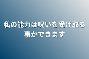 私の能力は呪いを受け取る事ができます