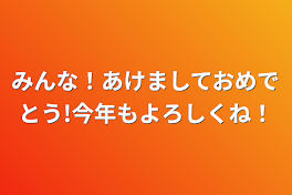 みんな！あけましておめでとう!今年もよろしくね！