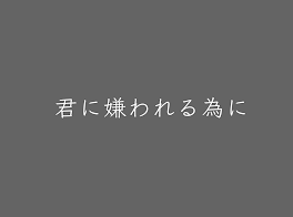 君に嫌われるために