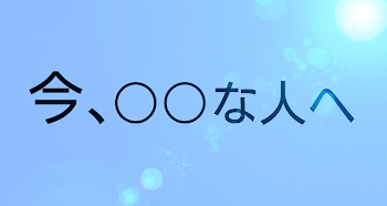 「今、○○な人へ。」