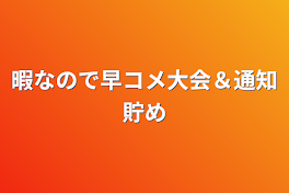 暇なので早コメ大会＆通知貯め