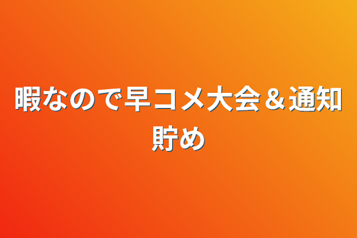 「暇なので早コメ大会＆通知貯め」のメインビジュアル