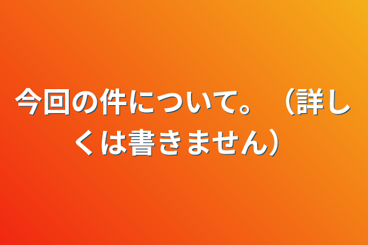 「今回の件について。（詳しくは書きません）」のメインビジュアル