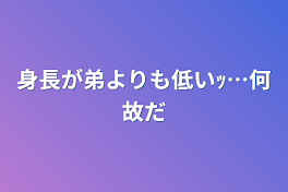 身長が弟よりも低いｯ…何故だ