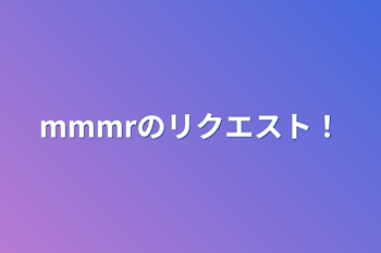 mmmrのリクエスト！